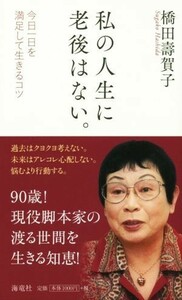 私の人生に老後はない。 今日一日を満足して生きるコツ／橋田寿賀子(著者)