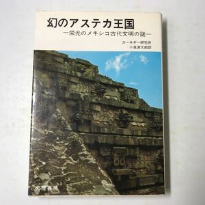 220907◆P04◆幻のアステカ王国 栄光のメキシコ古代文明の謎 カーネギー研究所 小泉源太郎訳 昭和54年7版発行 大陸書房