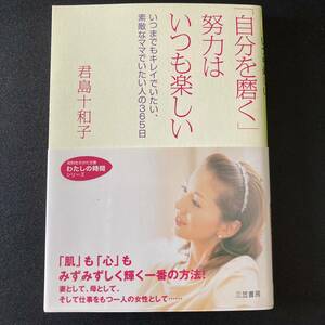 「自分を磨く」努力はいつも楽しい　いつまでもキレイでいたい、素敵なママでいたい人の３６５日 （知的生きかた文庫　き１６－１　わたしの時間シリーズ） 君島十和子／著