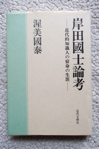 岸田国士論考 近代的知識人の宿命の生涯 (近代文藝社) 渥美国泰