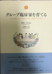 グループ臨床家を育てる : ファシリテーションを学ぶシステム・活かすプロセス