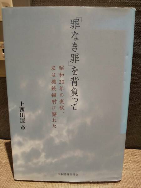 「「罪なき罪」を背負って 昭和20年の麦秋、友は機銃掃射に斃れた」 上西川原章 ◎木島国民学校 太平洋戦争 戦争体験