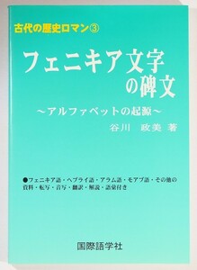 フェニキア文字の碑文　アルファベットの起源　フェニキア語・ヘブライ語・アラム語・モアブ語・その他の資料・転写・音写・翻訳・解説・語彙付き （古代の歴史ロマン　３） 谷川政美／著