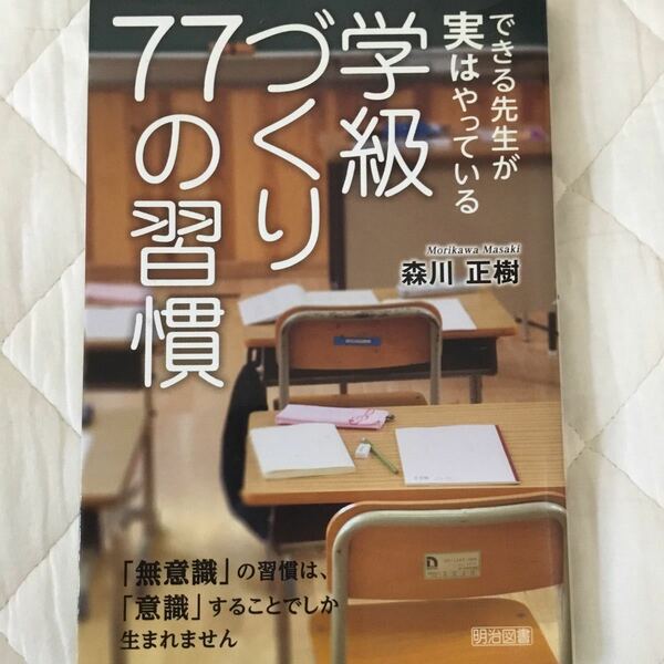 できる先生が実はやっている学級づくり７７の習慣　「無意識」の習慣は、「意識」することでしか生まれません 森川正樹／著