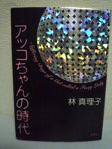 アッコちゃんの時代 ★ 林真理子 ◆ 煌くバブル期、金と名誉ある男を次々虜にし、女たちの羨望と憎悪を一身に浴びた女子大生を描く恋愛長篇