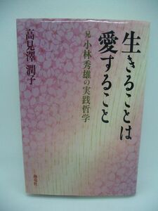 生きることは愛すること 兄 小林秀雄の実践哲学 ★ 高見沢潤子 ◆ 人を幸福にするもの もっているものをどれだけ愛し感じ楽しむか 幸福学