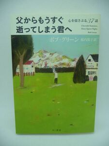 父からもうすぐ逝ってしまう君へ 心を揺さぶる37話 ★ ボブ・グリーン 桜内篤子 ◆ 気づきと感動のベストコラム集 人生の光と影 お金 親子