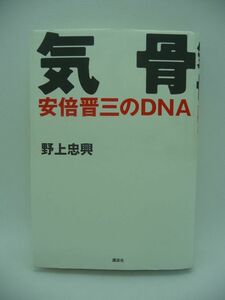 気骨 安倍晋三のDNA ★ 野上忠興 ◆ 岸信介の孫 安倍晋太郎の息子 政界のサラブレッドゆえの苛烈な半生を本人や家族の証言で綴る本格評伝