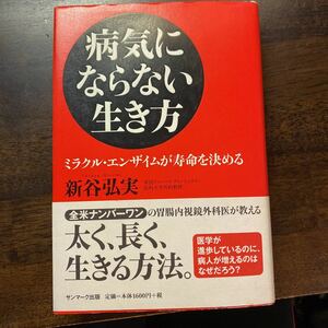 病気にならない生き方　ミラクル・エンザイムが寿命を決める 新谷弘実／著