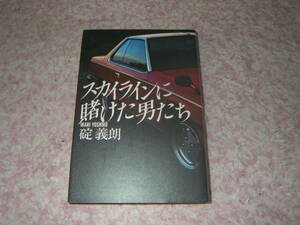スカイラインに賭けた男たち 日本の自動車史をリードする日産の名車スカイライン。多彩な人間群像で描いた開発ドキュメント。単行本