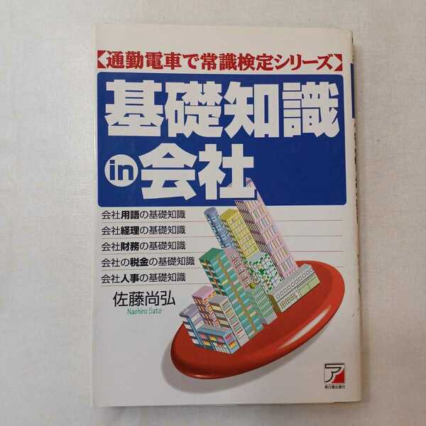 zaa-386♪通勤電車で常識検定シリーズ 基礎知識ｉｎ会社―通勤電車で常識検定シリーズ 佐藤 尚弘【著】 明日香出版社（1997/04発売）