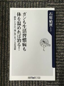 ガンも生活習慣病も体を温めれば治る!―病気しらずの「強い体」をつくる生活術 (角川oneテーマ21) / 石原 結實