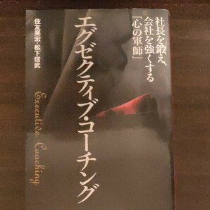 エグゼクティブ・コーチング　社長を鍛え、会社を強くする「心の軍師」 住友晃宏／著　松下信武／著