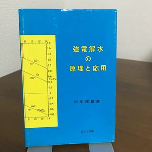 古書●強電解水の原理と応用 小川俊雄 SLI出版　電解水/驚異の水/魔法の水/奇跡の水/科学的に徹底解明/水のイオン/医療への応用●1611