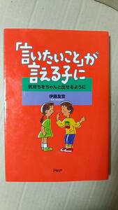 書籍/子育て、しつけ　伊藤友宣著 / 「言いたいこと」が言える子に　2008年1版32刷　PHP研究所　中古