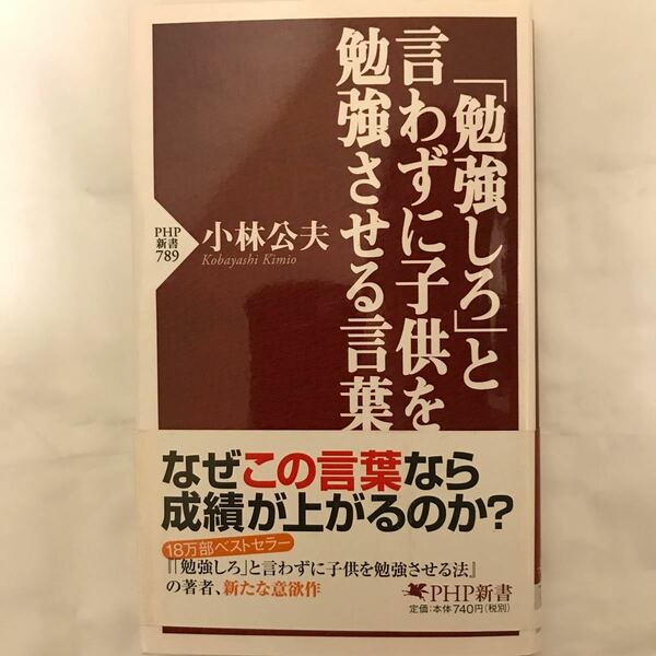 「勉強しろ」と言わずに子供を勉強させる言葉 （ＰＨＰ新書　７８９） 小林公夫／著