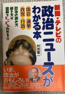 新聞・テレビの政治ニュースがわかる本　国会選挙政党行政　政治の読み方解き方が図解でとことんわかる！！ 舛添要一／著