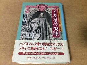 ●P206●イカロスの失墜●菊地良生●悲劇のメキシコ皇帝マクシミリアン一世伝●伝奇物語ハプスブルク家異端児マックス海軍司令官●即決