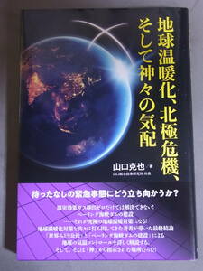 地球温暖化、北極危機、そして神々の気配　山口克也　現代書林