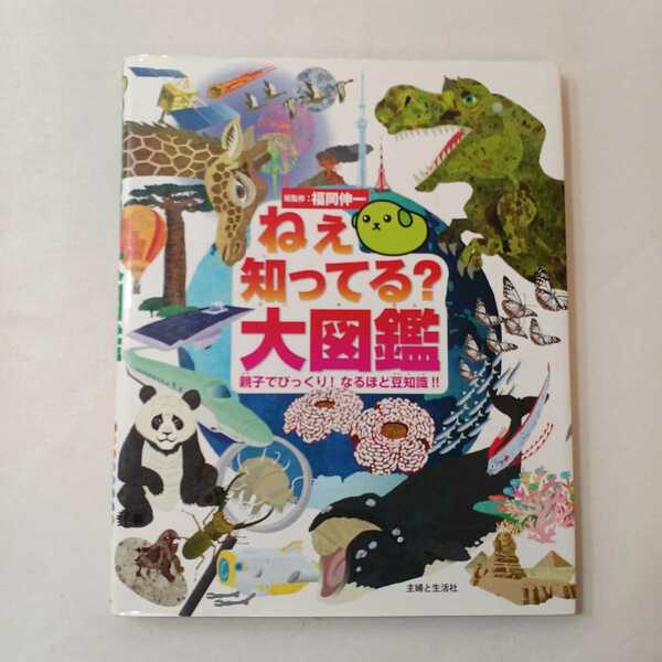 zaa-387♪ねぇ知ってる？大図鑑　親子でびっくり！なるほど豆知識！！ 福岡伸一(著)　主婦と生活社　2011/7/11　