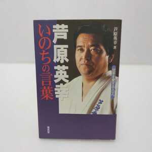 芦原英幸 いのちの言葉 空手を愛する人々へ　芦原英幸 著