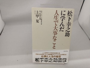 松下幸之助に学んだ人生で大事なこと 上甲晃