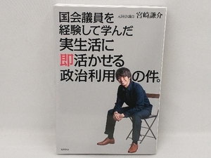 国会議員を経験して学んだ実生活に即活かせる政治利用の件。 宮崎謙介