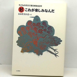 ◆子どもの作文で綴る戦後50年 15 これが楽しみなんだ (1995) ◆日本作文の会◆大月書店