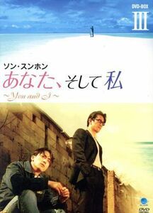 あなた、そして私～Ｙｏｕ　ａｎｄ　Ｉ～ＤＶＤ－ＢＯＸ　III／ソン・スンホン,チャ・インピョ［車仁表］,チェ・ジンシル,キム・ジヨン,ソ