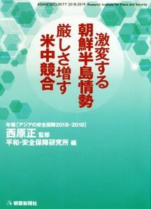 激変する朝鮮半島情勢　厳しさ増す米中競合 年報アジアの安全保障２０１８－２０１９／平和・安全保障研究所(編者),西原正