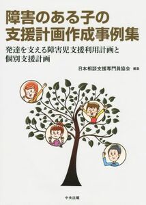 障害のある子の支援計画作成事例集 発達を支える障害児支援利用計画と個別支援計画／日本相談支援専門員協会(編者)