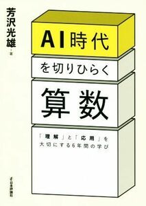 ＡＩ時代を切りひらく算数 「理解」と「応用」を大切にする６年間の学び／芳沢光雄(著者)