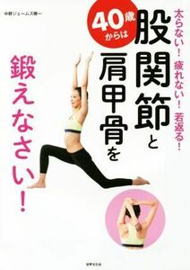 ４０歳からは股関節と肩甲骨を鍛えなさい！ 太らない！疲れない！若返る！／中野ジェームズ修一(著者)