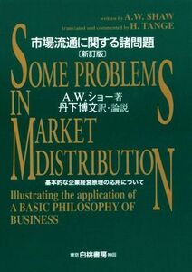 市場流通に関する諸問題　新訂版 基本的な企業経営原理の応用について／Ａ．Ｗ．ショー(著者),丹下博文(訳者)