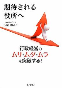 期待される役所へ 行政経営のムリ・ムダ・ムラを突破する！／元吉由紀子【著】