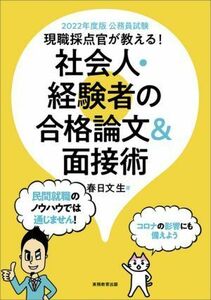 公務員試験現職採点官が教える！社会人・経験者の合格論文＆面接術(２０２２年度版)／春日文生(著者)