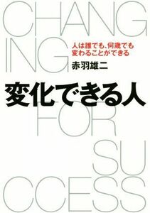 変化できる人 人は誰でも、何歳でも変わることができる／赤羽雄二(著者)