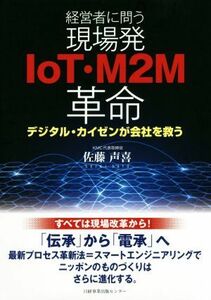 経営者に問う　現場発ＩｏＴ・Ｍ２Ｍ革命 デジタル・カイゼンが会社を救う／佐藤声喜(著者)