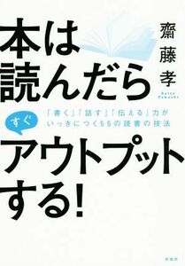 本は読んだらすぐアウトプットする！ 「書く」「話す」「伝える」力がいっきにつく５５の読書の技法／齋藤孝(著者)