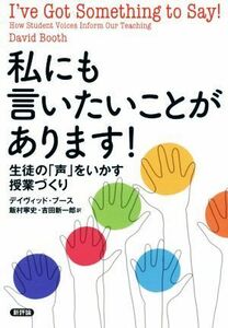 私にも言いたいことがあります！ 生徒の「声」をいかす授業づくり／デイヴィッド・ブース(著者),飯村寧史(訳者),吉田新一郎(訳者)