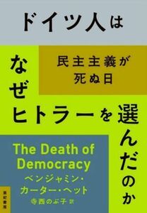 ドイツ人はなぜヒトラーを選んだのか 民主主義が死ぬ日／ベンジャミン・カーター・ヘット(著者),寺西のぶ子(訳者)