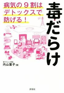 毒だらけ 病気の９割はデトックスで防げる！／内山葉子(著者)