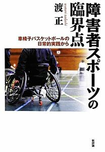 障害者スポーツの臨界点 車椅子バスケットボールの日常的実践から／渡正【著】