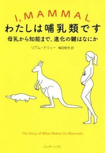 わたしは哺乳類です 母乳から知能まで、進化の鍵はなにか／リアム・ドリュー(著者),梅田智世(訳者)