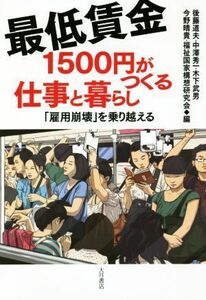 最低賃金１５００円がつくる仕事と暮らし 「雇用崩壊」を乗り超える／後藤道夫(編者),中澤秀一(編者),木下武男(編者),今野晴貴(編者),福祉