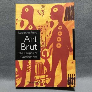 Art Brut: The Origins of Outsider Art［絵画 彫刻 作品集 ヘンリーダーガー 造形作品 アウトサイダーアート アール・ブリュット 画集］