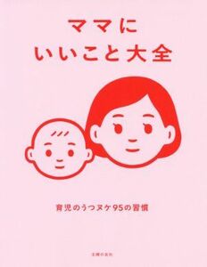 ママにいいこと大全 育児のうつヌケ９５の習慣／主婦の友社(編者)