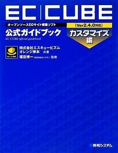 ＥＣ｜ＣＵＢＥ公式ガイドブック　オープンソースＥＣサイト構築ソフト　カスタマイズ編 （オープンソースＥＣサイト構築ソフト） エスキュービズム／共著　オレンジ岸本／共著　福田博一／監修