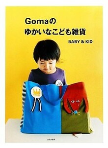 Ｇｏｍａのゆかいなこども雑貨 ＢＡＢＹ＆ＫＩＤ／Ｇｏｍａ【著】