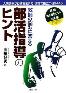 教師の悩みに答える部活指導のヒント 人間関係から練習法まで、現場で役立つＱ＆Ａ４５／高畑好秀【著】